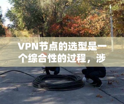 VPN节点的选型是一个综合性的过程，涉及多个因素，以下是一步步的指南