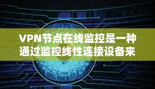 VPN节点在线监控是一种通过监控线性连接设备来实时监控用户数据的技术，旨在保护用户数据的安全。以下是对该主题的详细解释