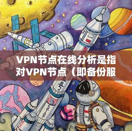 VPN节点在线分析是指对VPN节点（即备份服务器）的运行状态进行评估，以确保其在线状态良好，能够可靠地存储和传输加密文件。以下是一个VPN节点在线分析的步骤和可能的指标