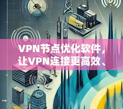 VPN节点优化软件，让VPN连接更高效、更安全