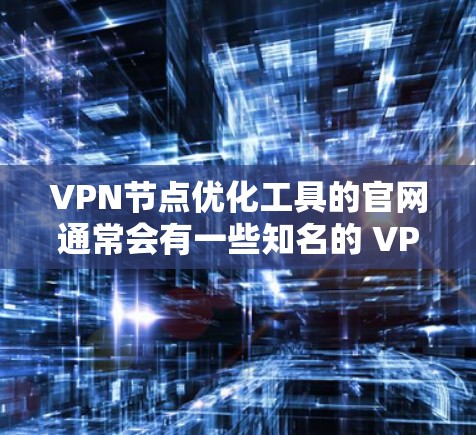 VPN节点优化工具的官网通常会有一些知名的 VPN 官方站或社区支持站，例如以下几种