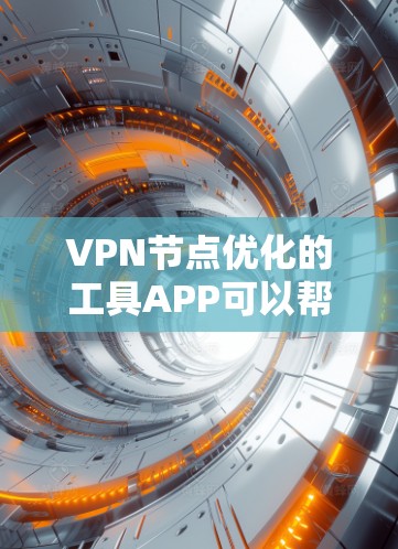 VPN节点优化的工具APP可以帮助您调整和优化VPN网络中的各个节点，以提升VPN的整体性能和安全性。以下是一些常见的VPN节点优化工具APP及其功能描述