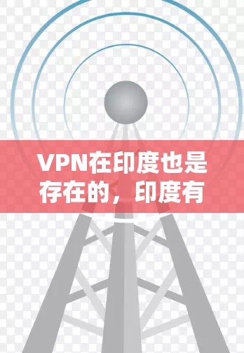 VPN在印度也是存在的，印度有几个主要的VPN服务提供商，这些服务通常基于中国式的VPN技术，但在印度市场有一定的成功。以下是一些印度的VPN服务