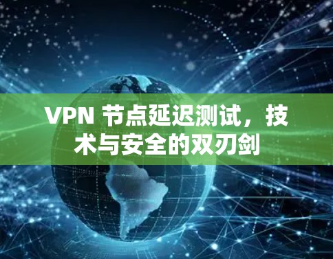 VPN 节点延迟测试，技术与安全的双刃剑