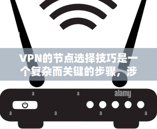 VPN的节点选择技巧是一个复杂而关键的步骤，涉及多个因素的综合考虑。以下是对VPN节点选择技巧的详细分步指南