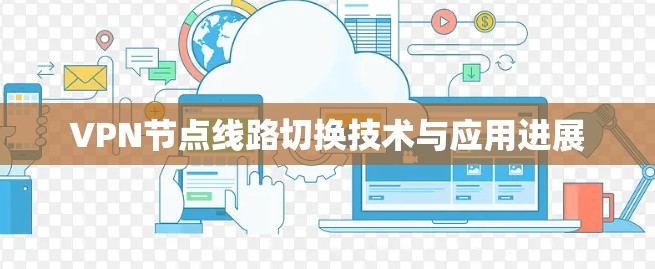 VPN节点线路切换技术与应用进展