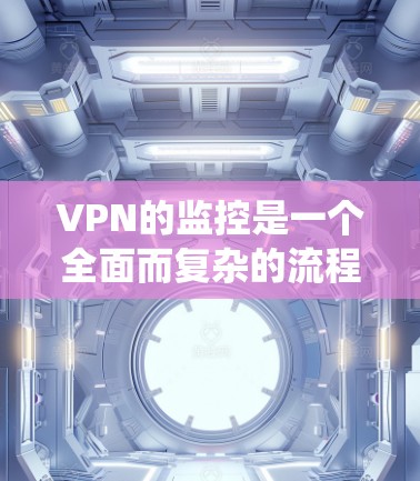 VPN的监控是一个全面而复杂的流程，需要从多个方面进行学习和掌握。以下是一个系统化的步骤指南，帮助你逐步理解和掌握VPN的监控方法