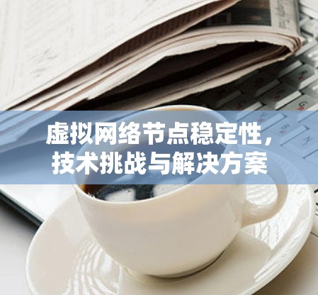 虚拟网络节点稳定性，技术挑战与解决方案