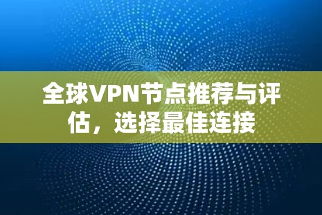 全球VPN节点推荐与评估，选择最佳连接