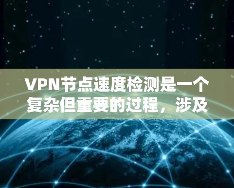 VPN节点速度检测是一个复杂但重要的过程，涉及多个方面，包括测试工具、方法、优化和安全措施。以下是对该主题的详细总结和分析