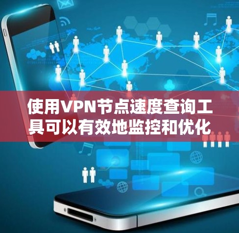使用VPN节点速度查询工具可以有效地监控和优化VPN网络的性能。以下是一些关键步骤和建议，帮助您高效使用该工具