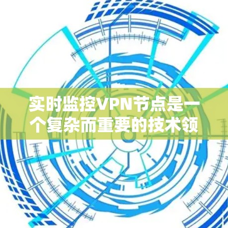 实时监控VPN节点是一个复杂而重要的技术领域，涉及多个方面和技术手段的结合。以下是对 VPN 节点实时监控的详细分析和总结