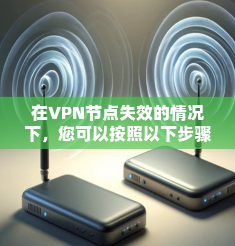 在VPN节点失效的情况下，您可以按照以下步骤进行修复和恢复