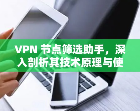 VPN 节点筛选助手，深入剖析其技术原理与使用场景