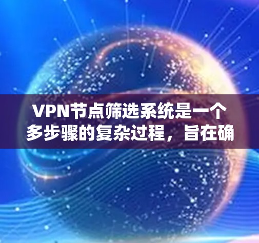 VPN节点筛选系统是一个多步骤的复杂过程，旨在确保用户能够安全地访问互联网。以下是对该系统运作的详细总结