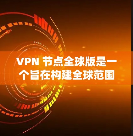 VPN 节点全球版是一个旨在构建全球范围内的VPN网络的大型系统，旨在提供安全、可靠的网络连接。以下是该项目的主要特点和功能