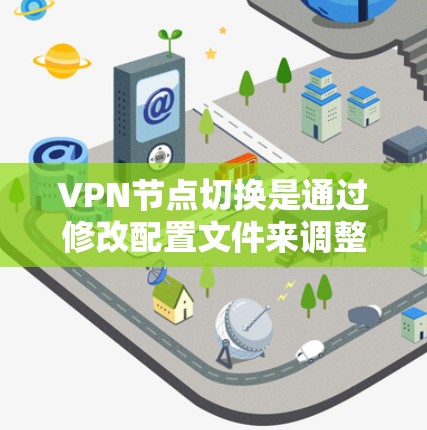 VPN节点切换是通过修改配置文件来调整VPN服务器或客户端的配置。以下是逐步指南