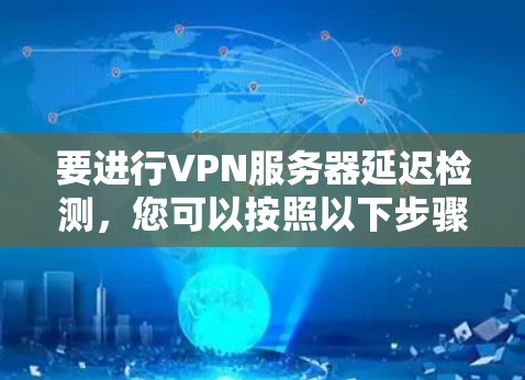 要进行VPN服务器延迟检测，您可以按照以下步骤操作