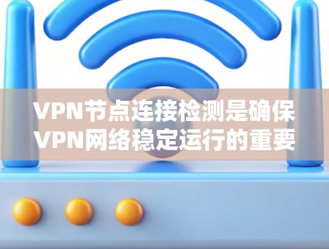VPN节点连接检测是确保VPN网络稳定运行的重要步骤。以下是一些常见的检测方法和步骤，帮助您理解如何进行节点连接的检测