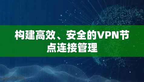 构建高效、安全的VPN节点连接管理