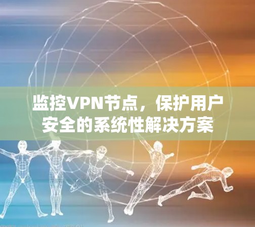 监控VPN节点，保护用户安全的系统性解决方案