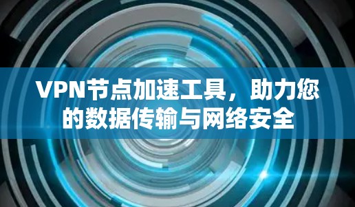 VPN节点加速工具，助力您的数据传输与网络安全