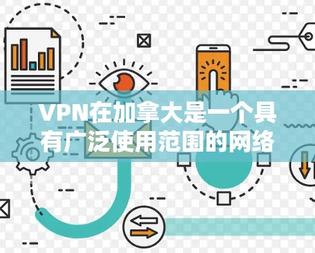 VPN在加拿大是一个具有广泛使用范围的网络服务，允许用户访问全球范围内的网络资源。以下是关于VPN在加拿大的一些关键信息