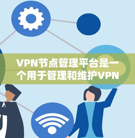 VPN节点管理平台是一个用于管理和维护VPN网络节点的软件工具。这些节点是用于连接到远程服务器的本地计算机，用于加密数据传输。以下是一个关于VPN节点管理平台的概述，涵盖基本操作、常见问题和维护内容