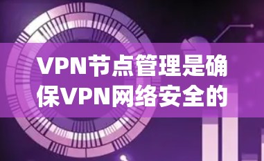 VPN节点管理是确保VPN网络安全的重要环节。以下是一些 commonly used methods for managing VPN nodes: