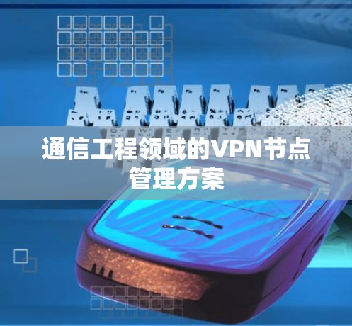 通信工程领域的VPN节点管理方案