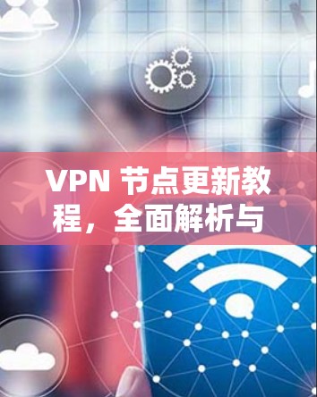 VPN 节点更新教程，全面解析与最佳实践