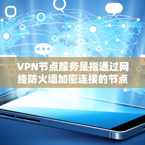 VPN节点服务是指通过网络防火墙加密连接的节点设备，负责处理外部流量。以下是对VPN节点服务的详细分析，包括关键点和解决方案