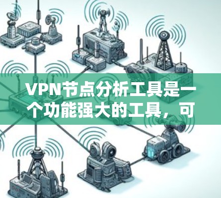 VPN节点分析工具是一个功能强大的工具，可以帮助你深入了解VPN网络的结构和运行情况，识别关键节点，分析攻击路径，发现潜在漏洞，从而保护你的网络和数据。以下是一些关键点总结