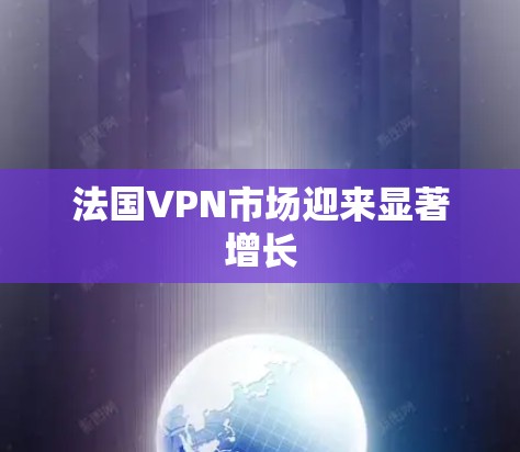 法国VPN市场迎来显著增长