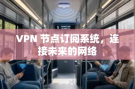 VPN 节点订阅系统，连接未来的网络
