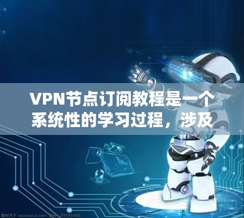 VPN节点订阅教程是一个系统性的学习过程，涉及软件使用、配置、安全措施以及管理技巧。以下是对该过程的分步总结，旨在帮助您全面理解和掌握相关知识
