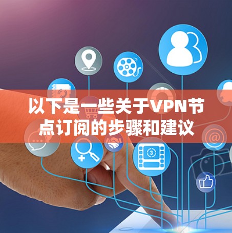 以下是一些关于VPN节点订阅的步骤和建议