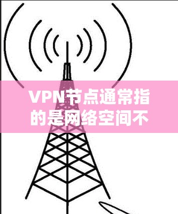 VPN节点通常指的是网络空间不允许用于非法活动的区域，这些节点通常不开放用户。以下是几个主要的 VPN 节点地区，这些地区通常不提供 VPN 服务