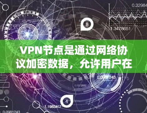 VPN节点是通过网络协议加密数据，允许用户在本地计算机上访问网络资源的系统入口。以下是一个详细的方法指南，帮助您理解如何导入和配置VPN节点