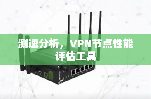 测速分析，VPN节点性能评估工具