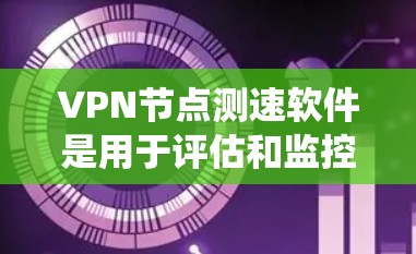 VPN节点测速软件是用于评估和监控VPN网络流量的工具，通常包括流量监控、访问频率统计和使用状态追踪功能。这些软件可以帮助用户优化VPN设置，确保安全性和稳定性。以下是对这些软件的详细分析