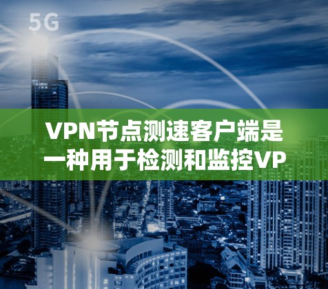 VPN节点测速客户端是一种用于检测和监控VPN服务器运行状态的工具。它通过监控IP地址和流量来评估服务器的性能，帮助用户了解服务器的可用性、稳定性以及流量波动情况。以下是一些关键点