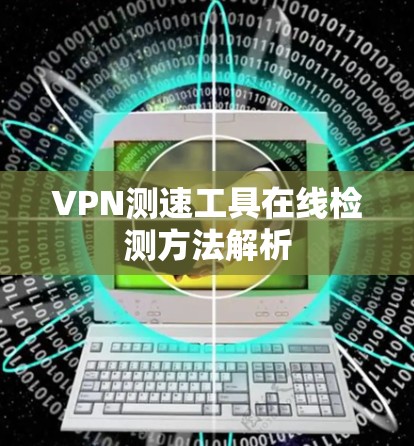 VPN测速工具在线检测方法解析