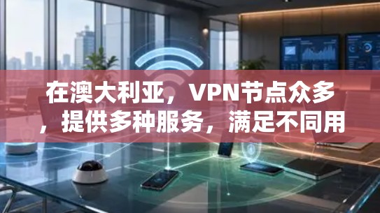 在澳大利亚，VPN节点众多，提供多种服务，满足不同用户的需求。以下是几个主要的VPN节点及其特点