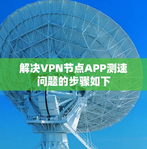 解决VPN节点APP测速问题的步骤如下