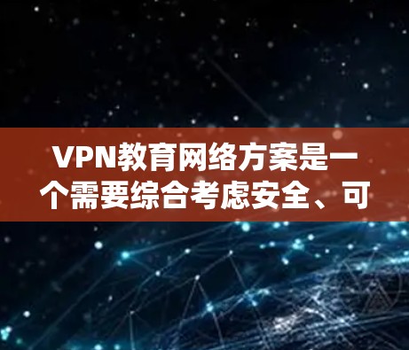 VPN教育网络方案是一个需要综合考虑安全、可靠性和教育效果的复杂系统。以下是一个全面的设计方案