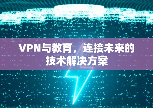 VPN与教育，连接未来的技术解决方案