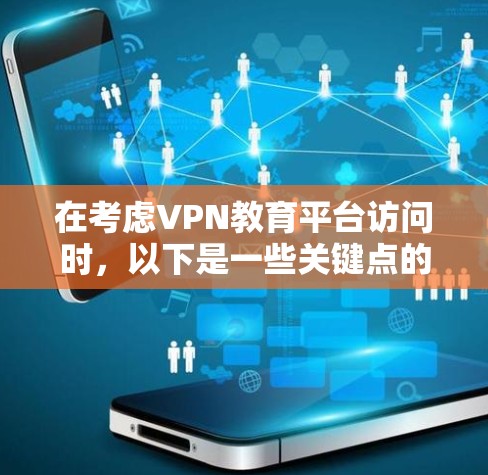 在考虑VPN教育平台访问时，以下是一些关键点的总结和建议