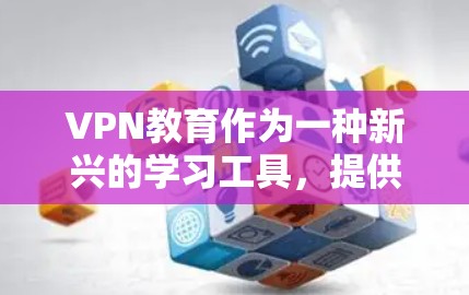 VPN教育作为一种新兴的学习工具，提供了多样化的学习资源和环境，但其使用和管理需要谨慎。以下是对VPN教育的详细分析