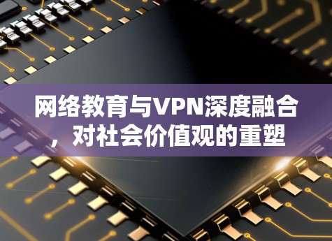 网络教育与VPN深度融合，对社会价值观的重塑